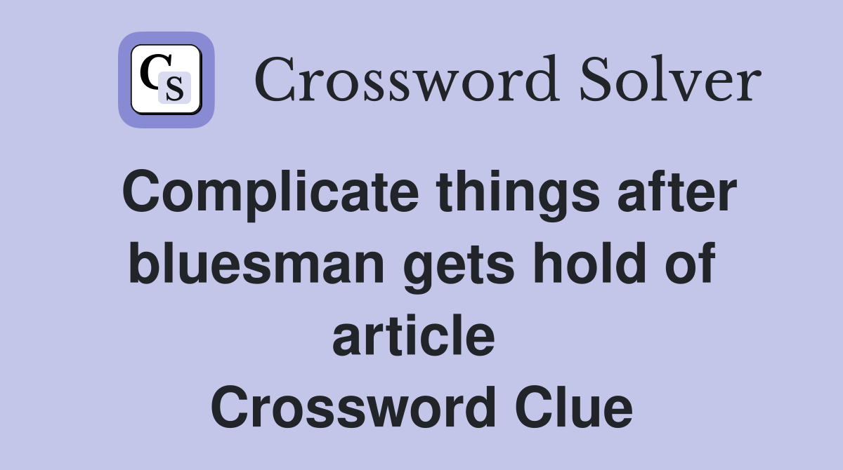 Complicate things after bluesman gets hold of article  Crossword Clue