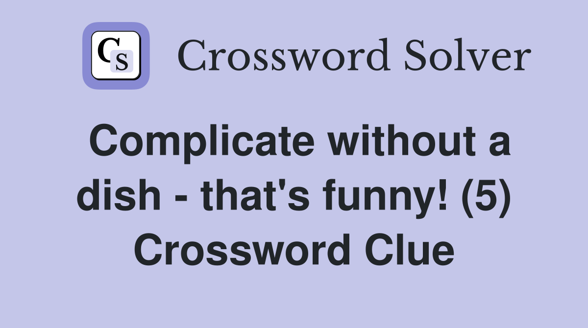 Complicate without a dish - that's funny! (5) Crossword Clue