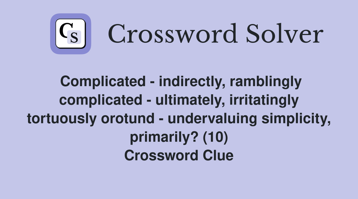 Complicated - indirectly, ramblingly complicated - ultimately, irritatingly tortuously orotund - undervaluing simplicity, primarily? (10) Crossword Clue