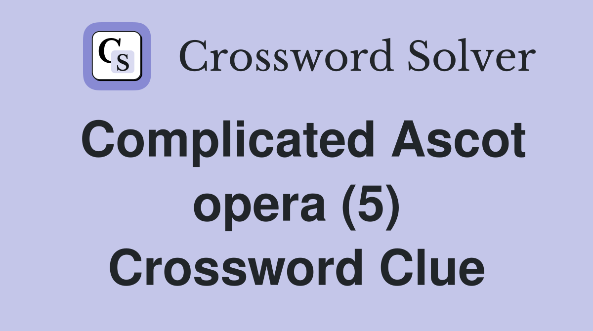 Complicated Ascot opera (5) Crossword Clue