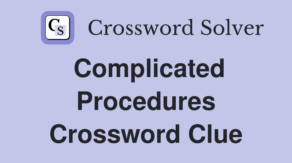 Complicated Procedures Crossword Clue