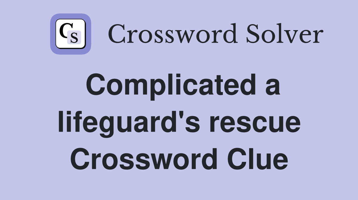 Complicated a lifeguard's rescue Crossword Clue