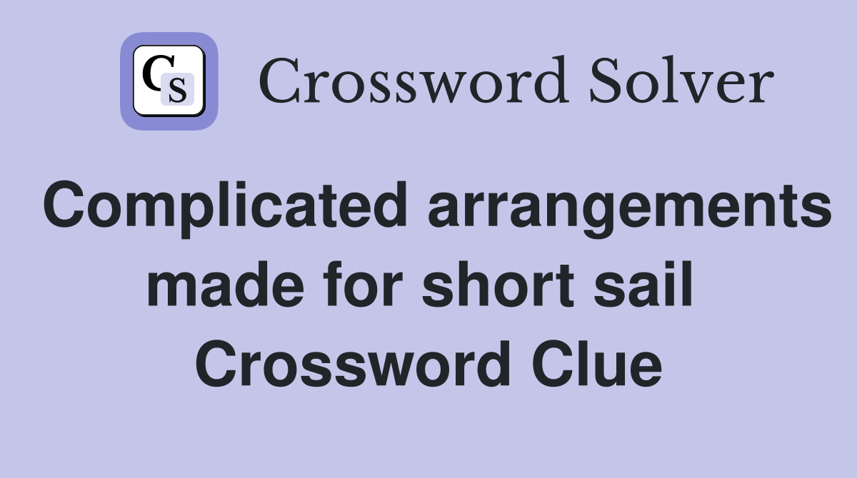 Complicated arrangements made for short sail  Crossword Clue