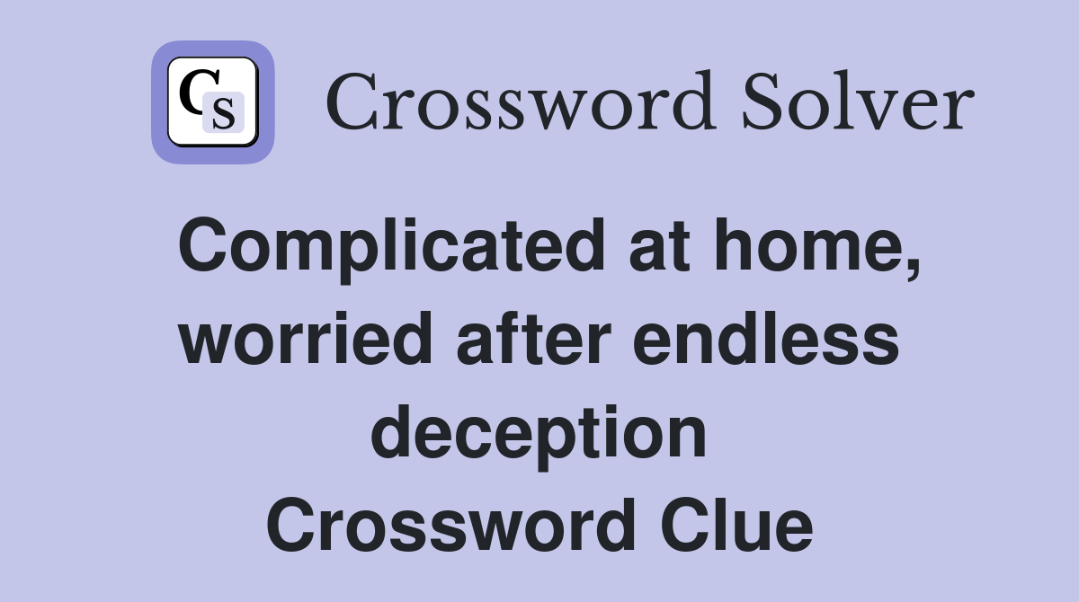 Complicated at home, worried after endless deception Crossword Clue