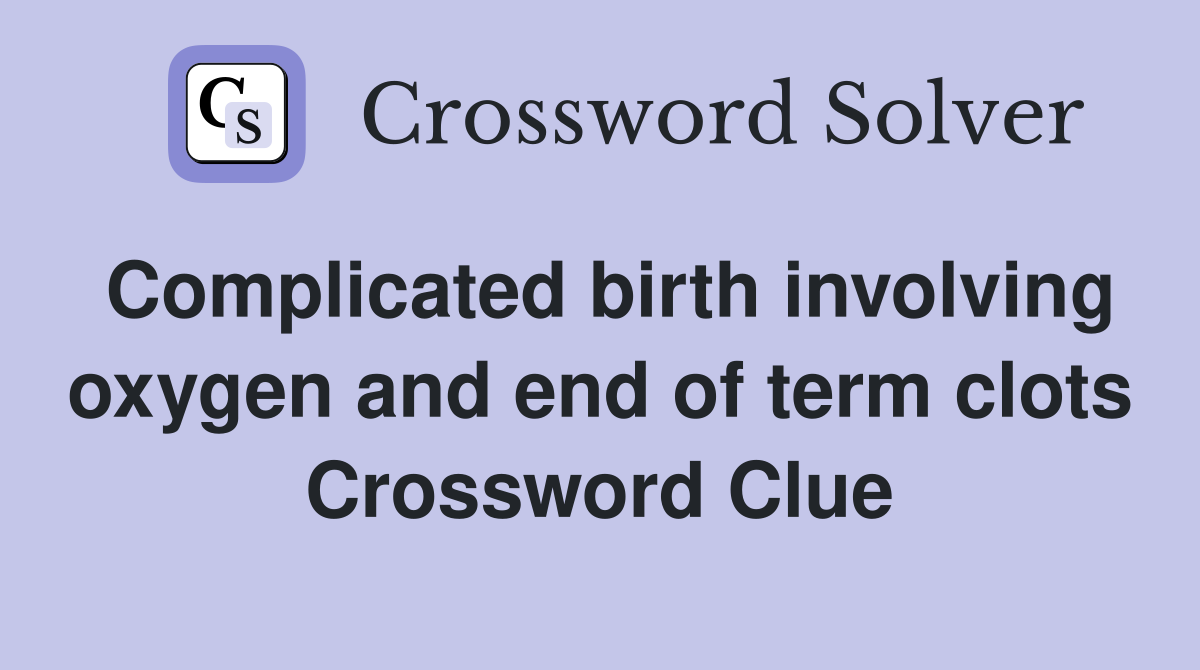 Complicated birth involving oxygen and end of term clots Crossword Clue
