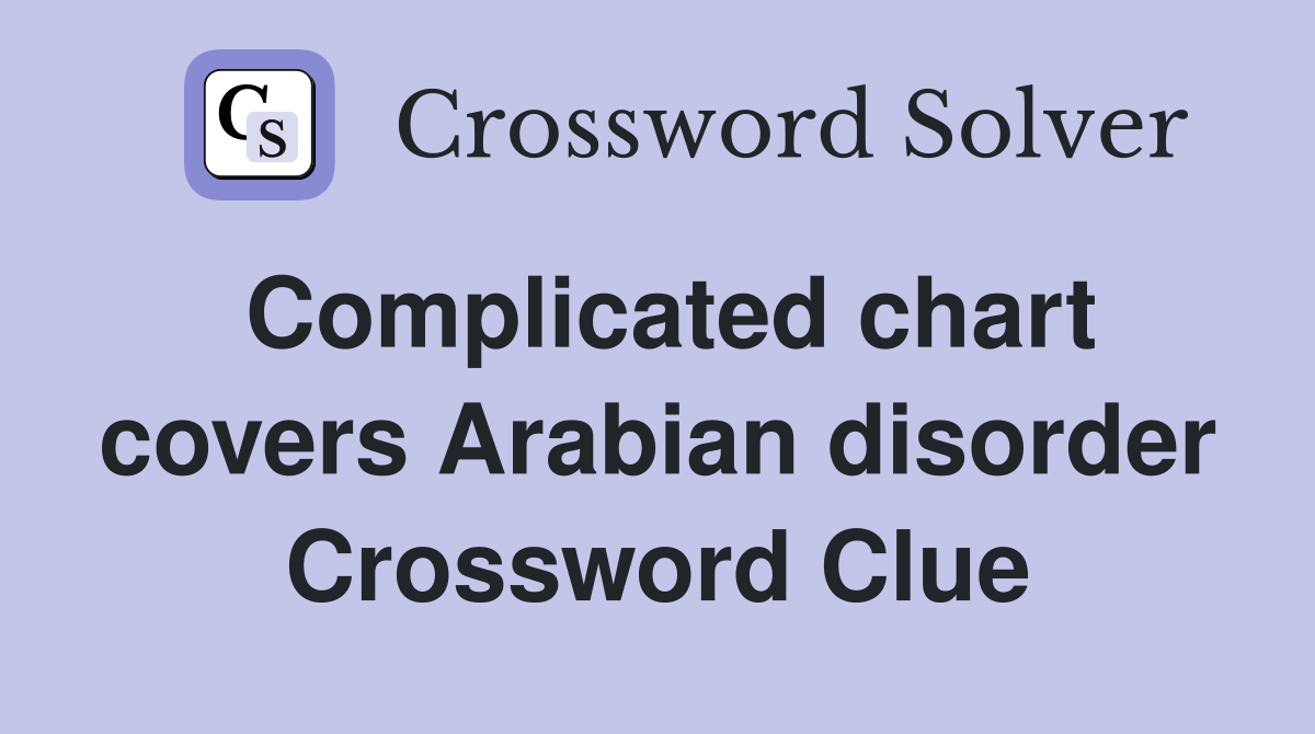 Complicated chart covers Arabian disorder Crossword Clue