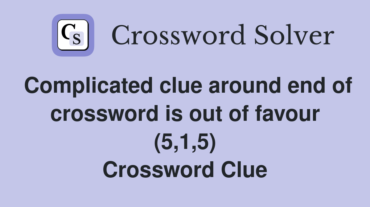 Complicated clue around end of crossword is out of favour (5,1,5) Crossword Clue