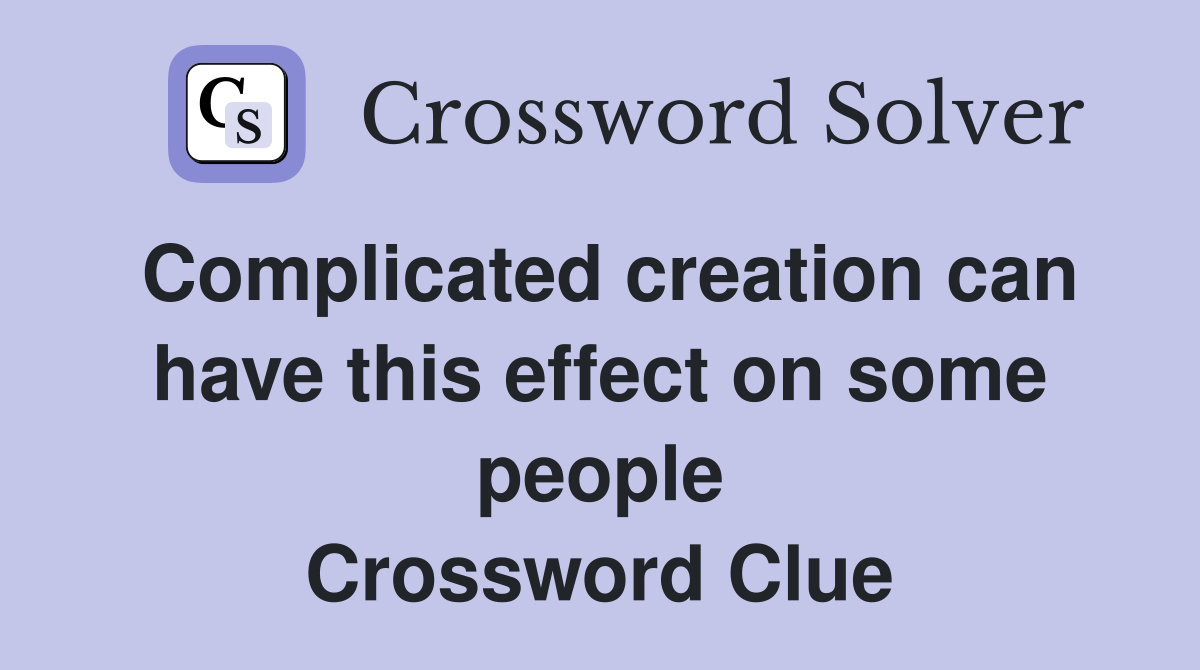 Complicated creation can have this effect on some people Crossword Clue