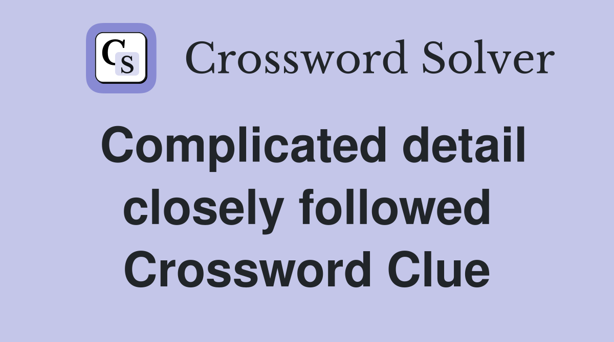 Complicated detail closely followed Crossword Clue