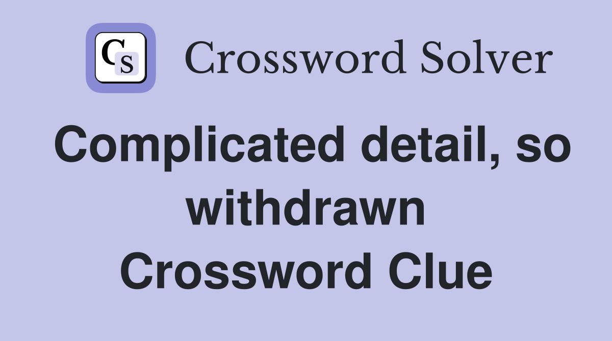 Complicated detail, so withdrawn Crossword Clue
