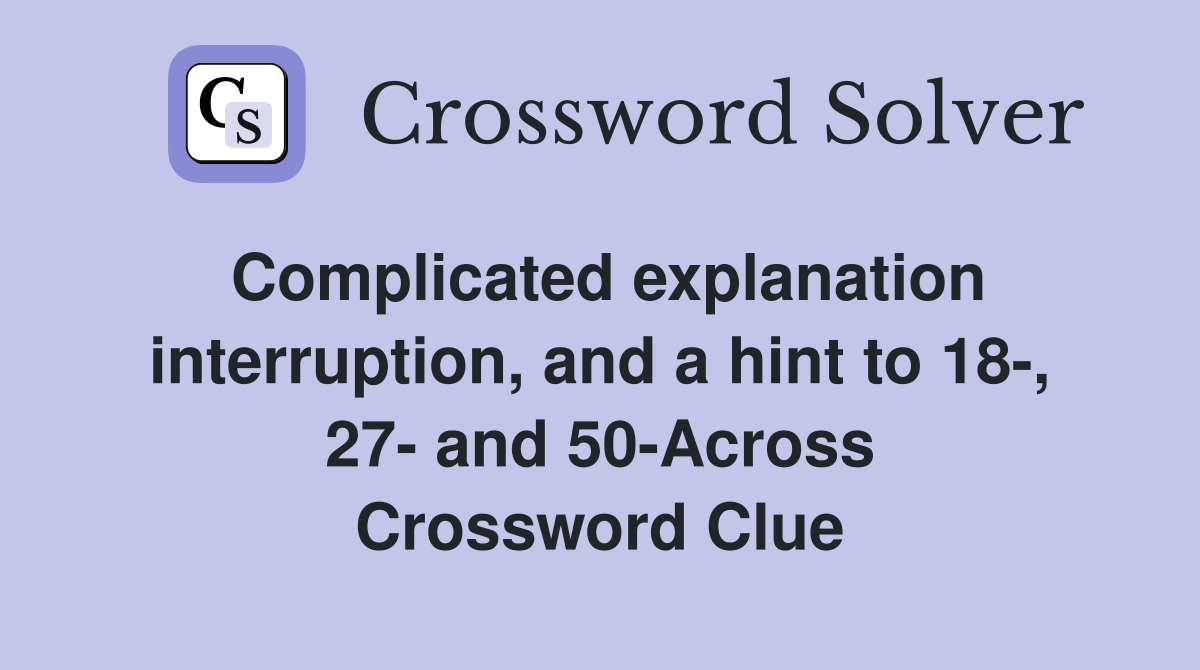 Complicated explanation interruption, and a hint to 18-, 27- and 50-Across Crossword Clue