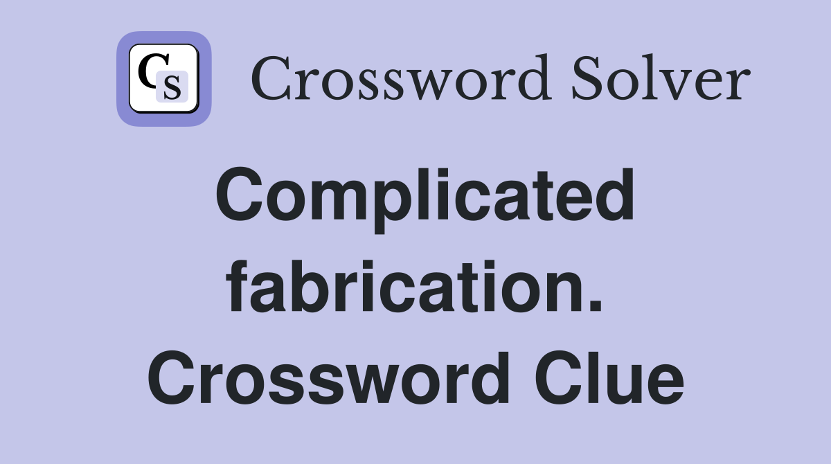 Complicated fabrication. Crossword Clue