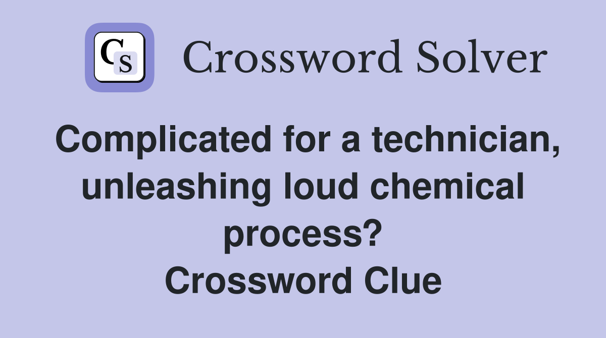 Complicated for a technician, unleashing loud chemical process? Crossword Clue