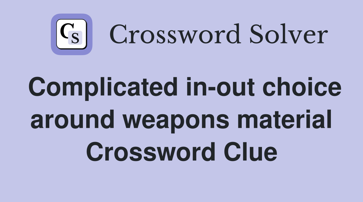 Complicated in-out choice around weapons material Crossword Clue