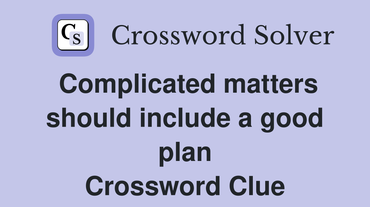 Complicated matters should include a good plan Crossword Clue
