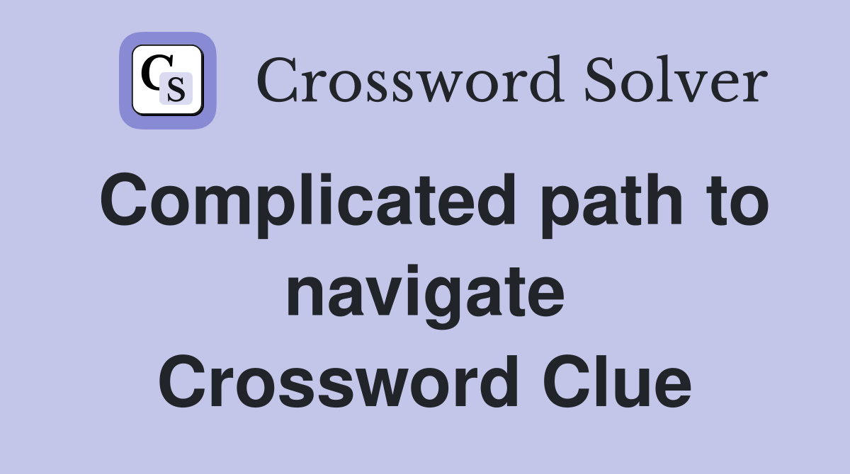 Complicated path to navigate Crossword Clue