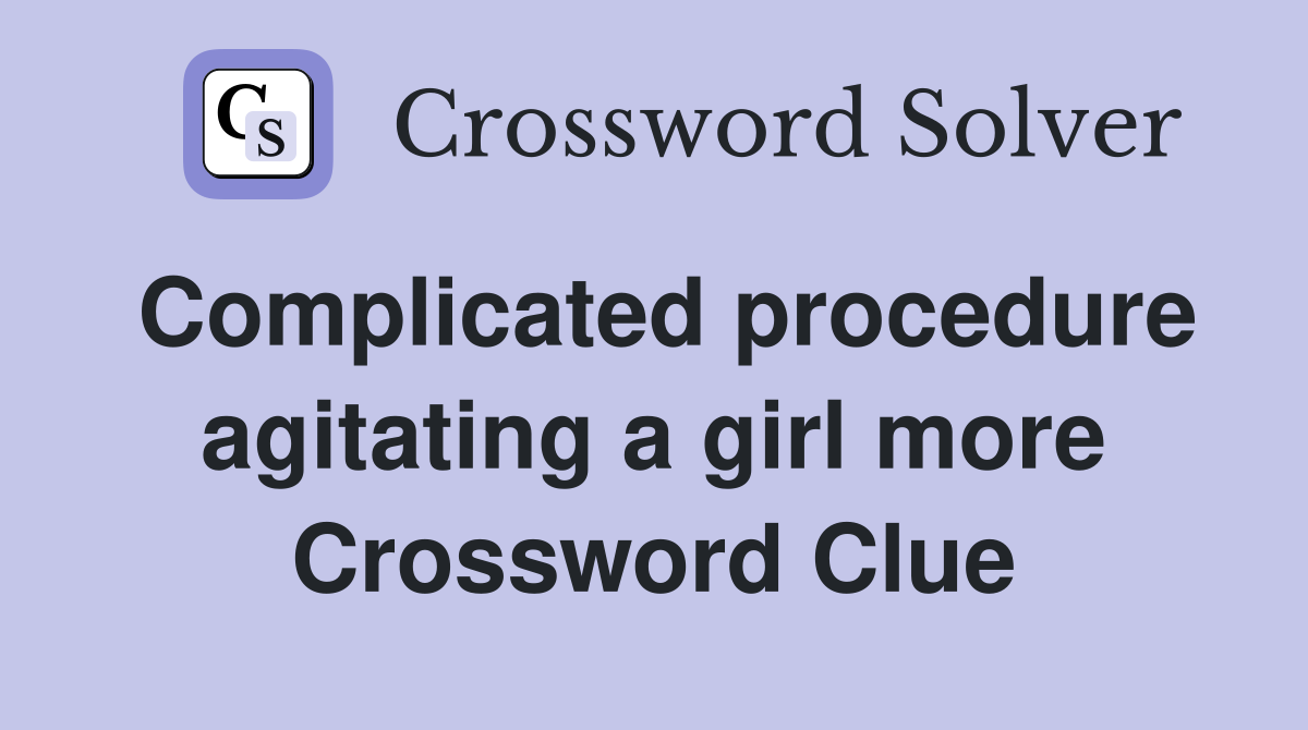 Complicated procedure agitating a girl more Crossword Clue