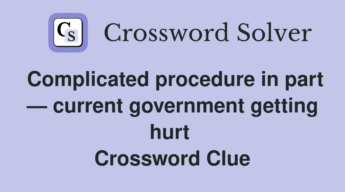 Complicated procedure in part — current government getting hurt  Crossword Clue