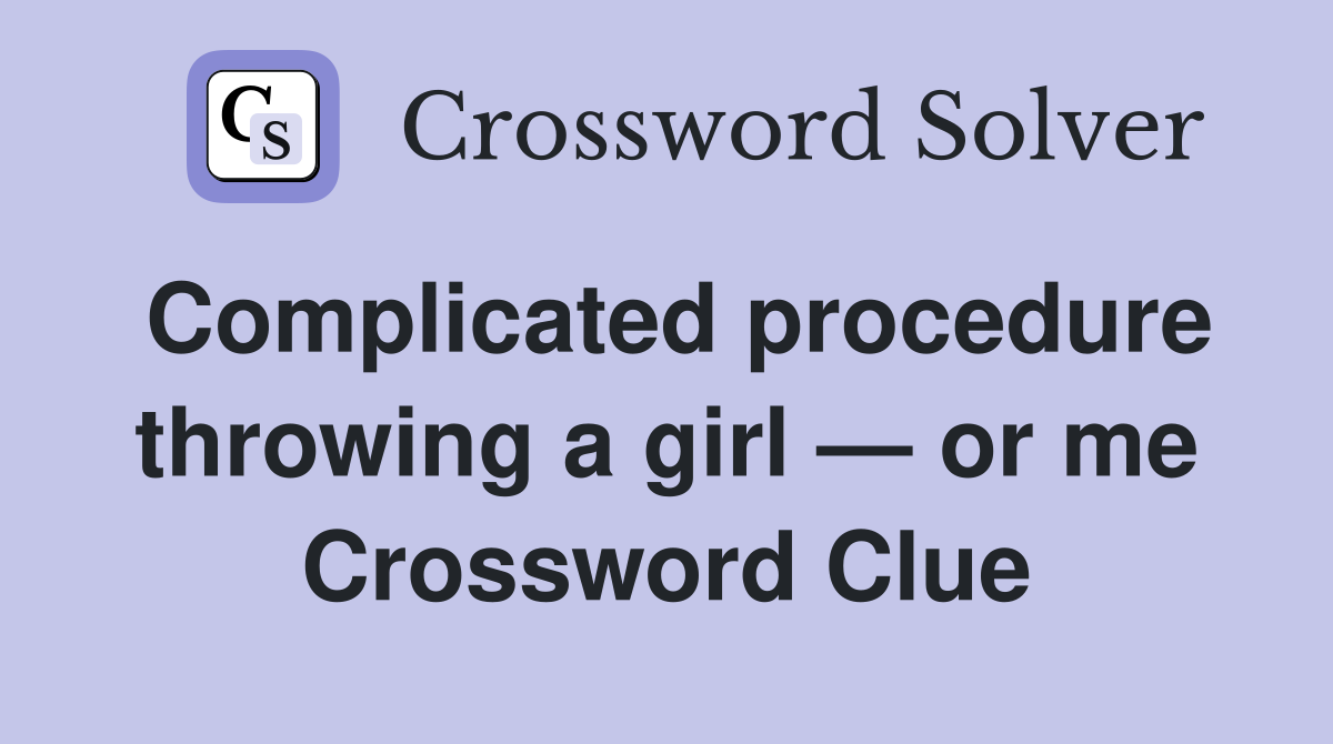Complicated procedure throwing a girl — or me Crossword Clue