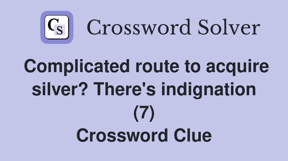 Complicated route to acquire silver? There's indignation (7) Crossword Clue