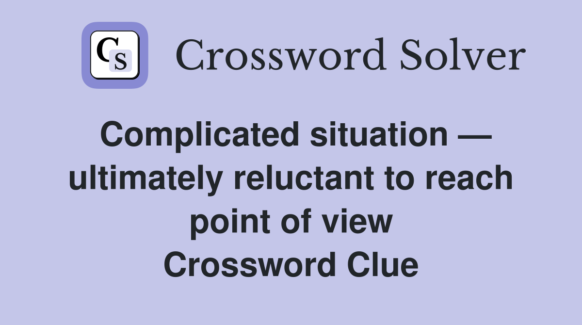 Complicated situation — ultimately reluctant to reach point of view Crossword Clue