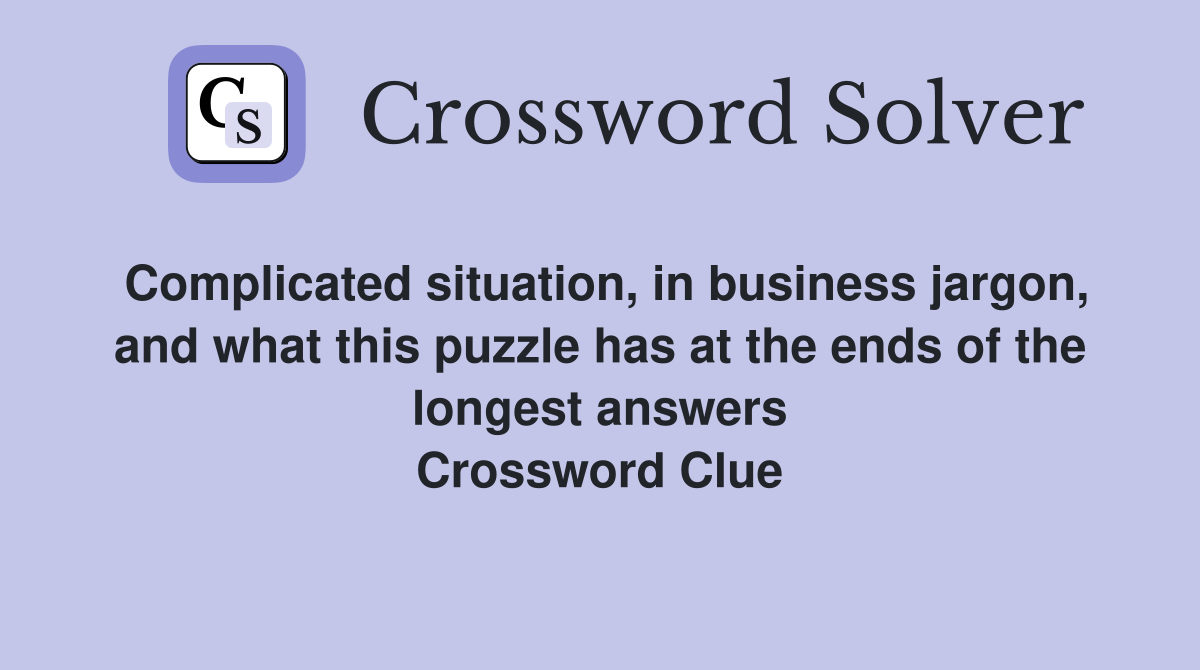 Complicated situation, in business jargon, and what this puzzle has at the ends of the longest answers Crossword Clue
