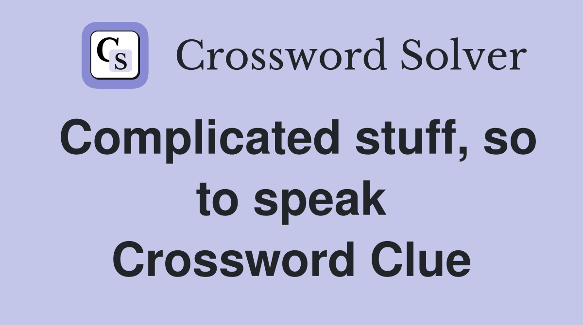 Complicated stuff, so to speak Crossword Clue