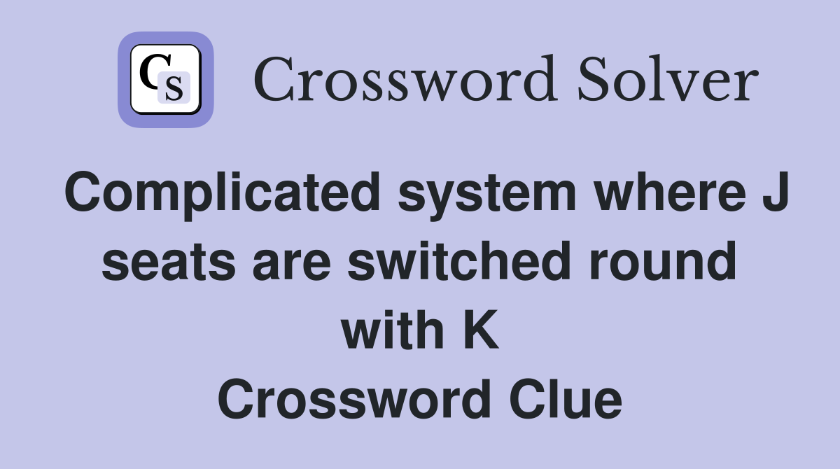 Complicated system where J seats are switched round with K Crossword Clue