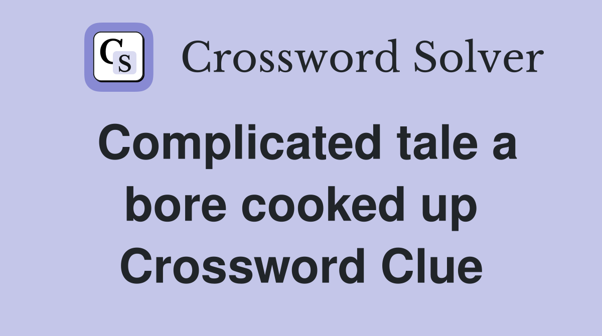 Complicated tale a bore cooked up Crossword Clue
