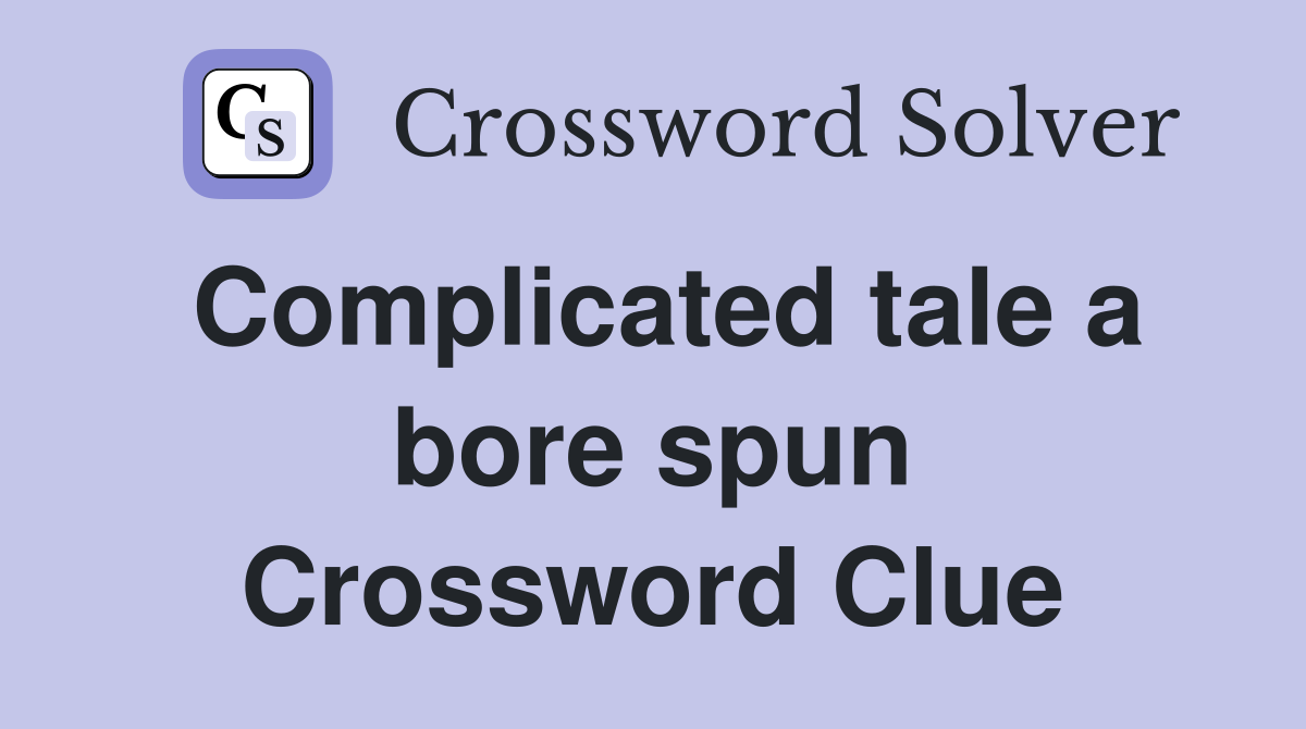 Complicated tale a bore spun Crossword Clue