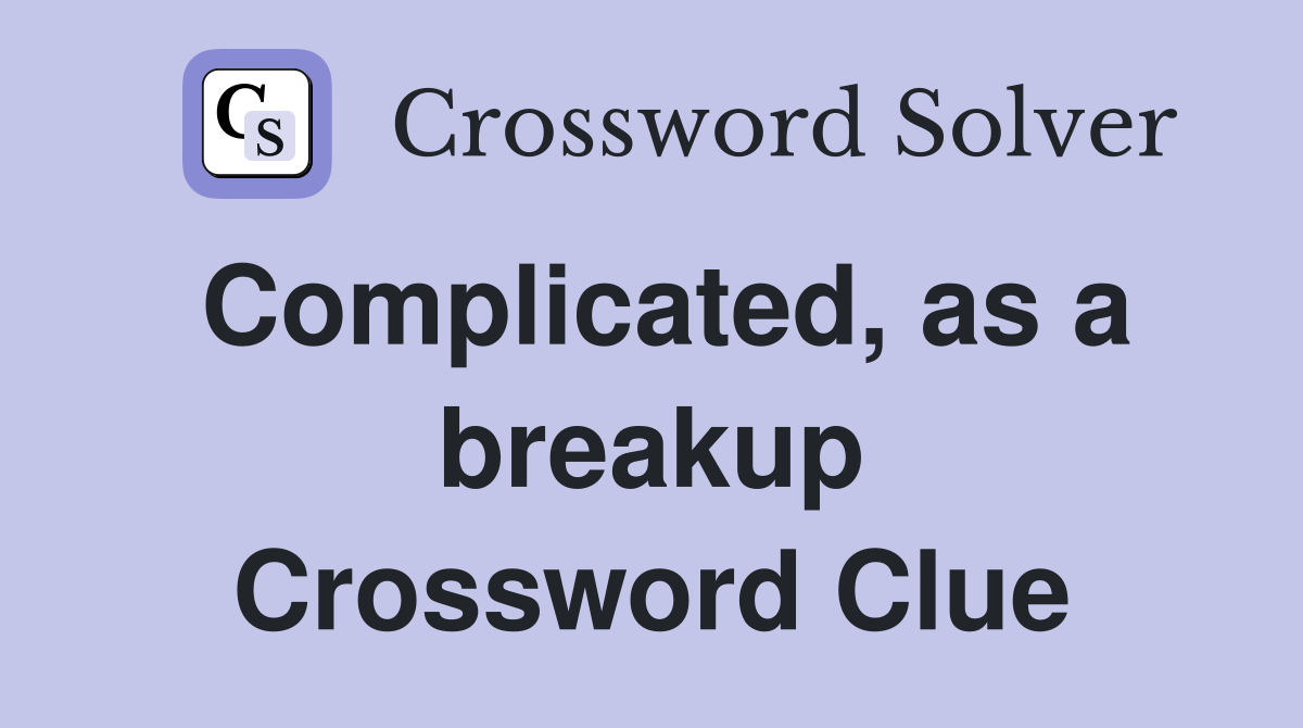 Complicated, as a breakup Crossword Clue
