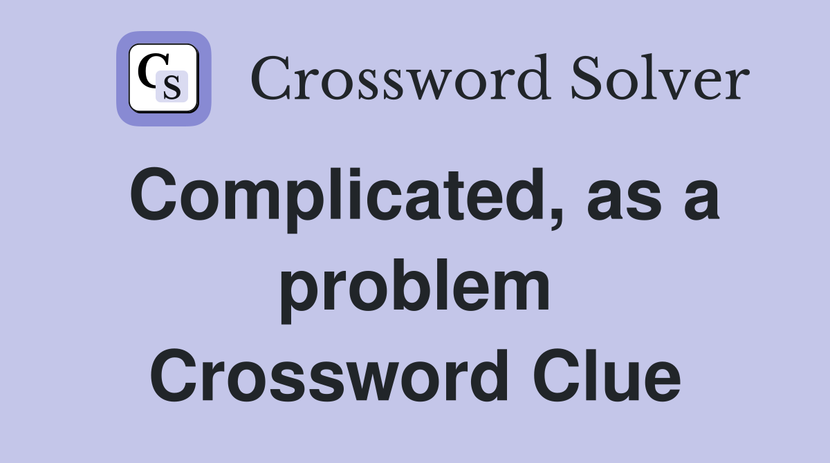 Complicated, as a problem Crossword Clue