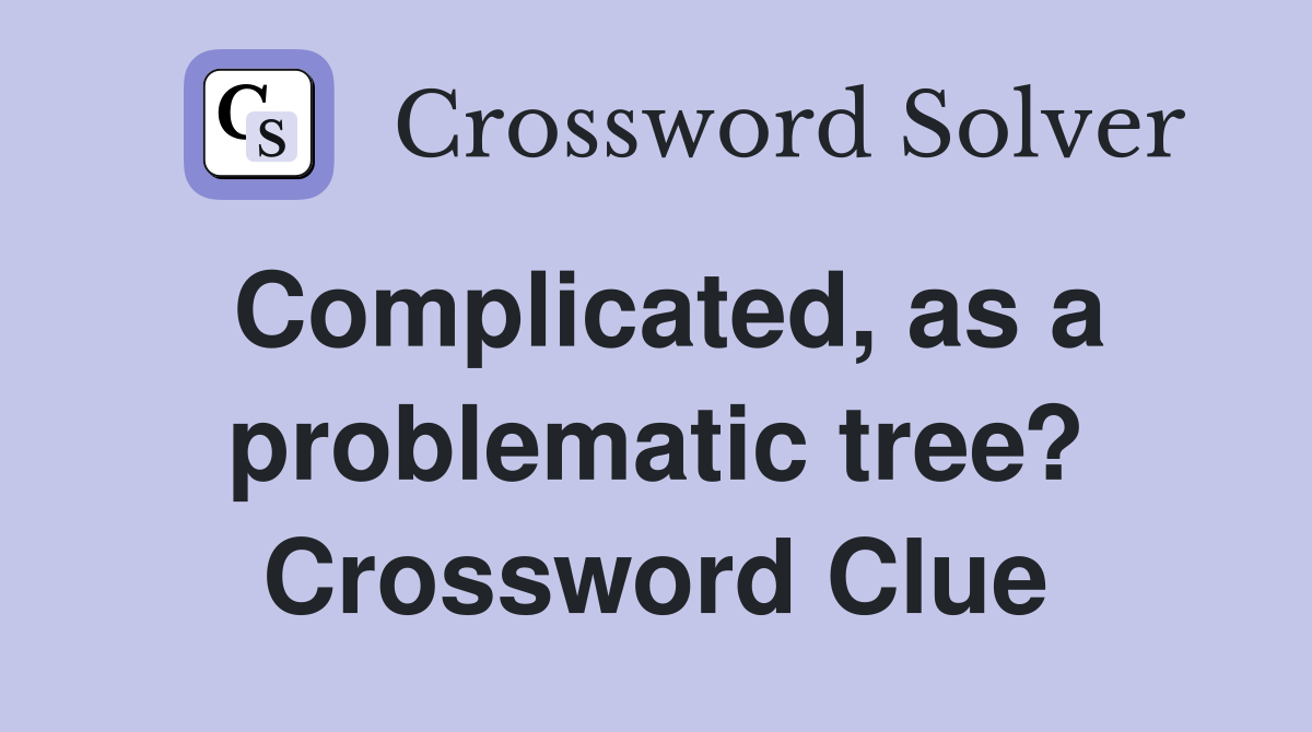 Complicated, as a problematic tree? Crossword Clue