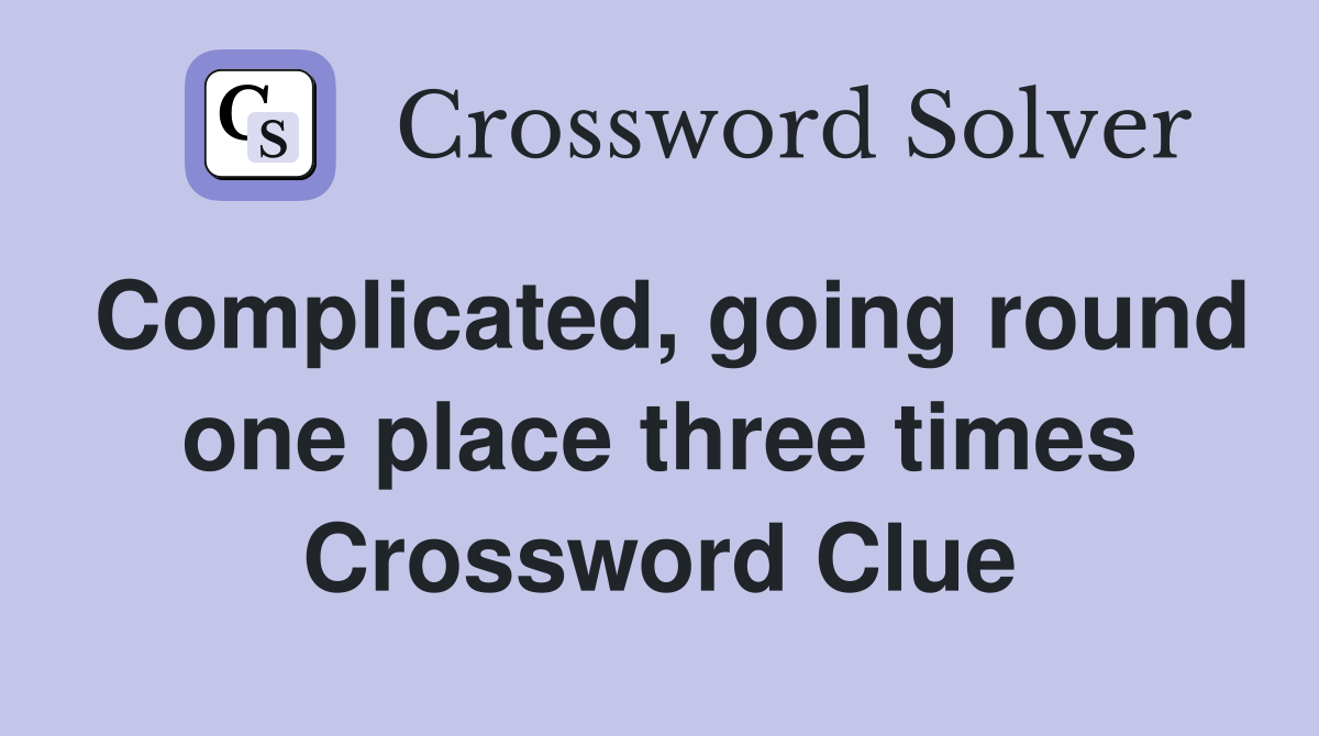 Complicated, going round one place three times Crossword Clue