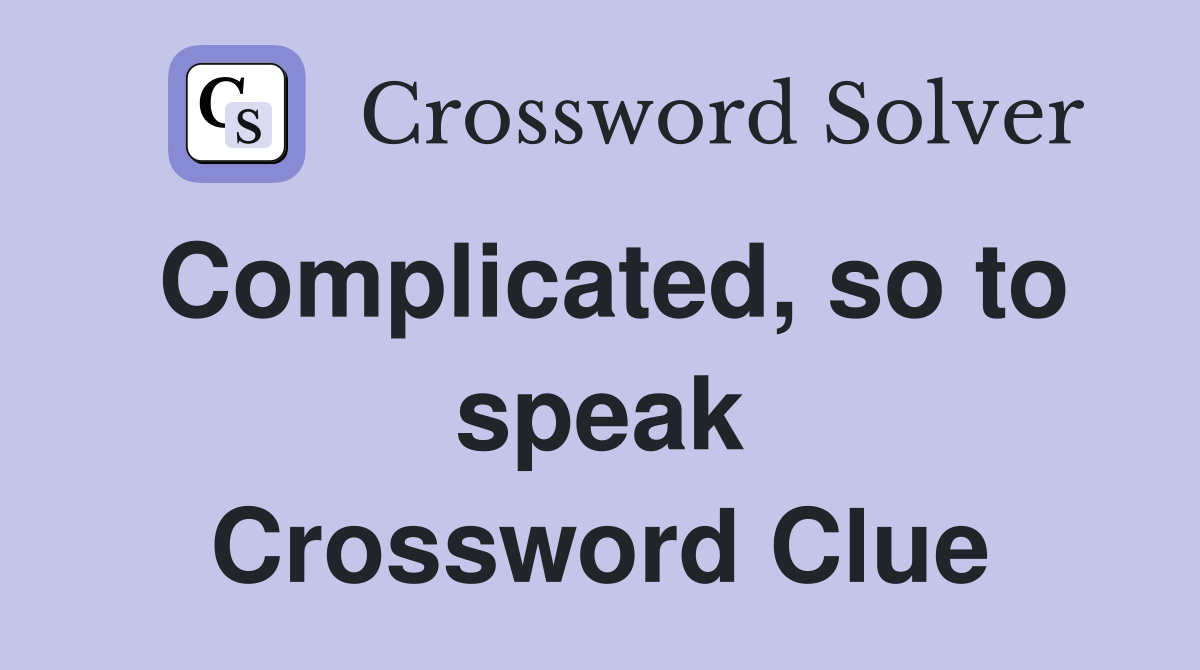 Complicated, so to speak Crossword Clue