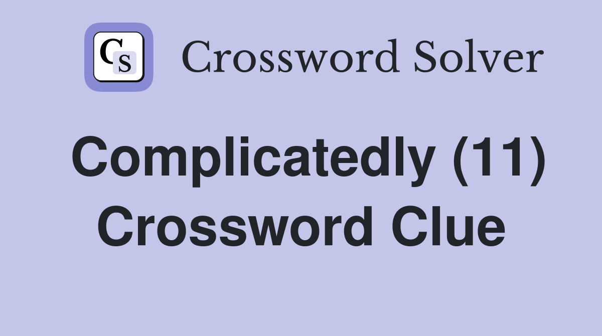 Complicatedly (11) Crossword Clue