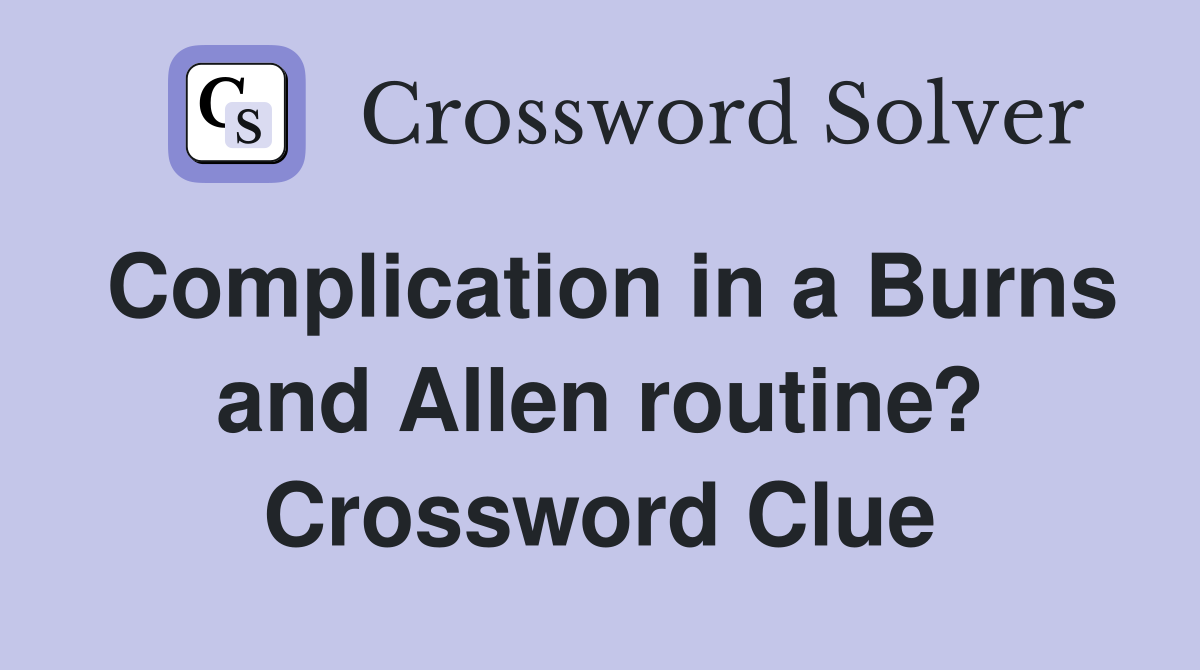 Complication in a Burns and Allen routine? Crossword Clue