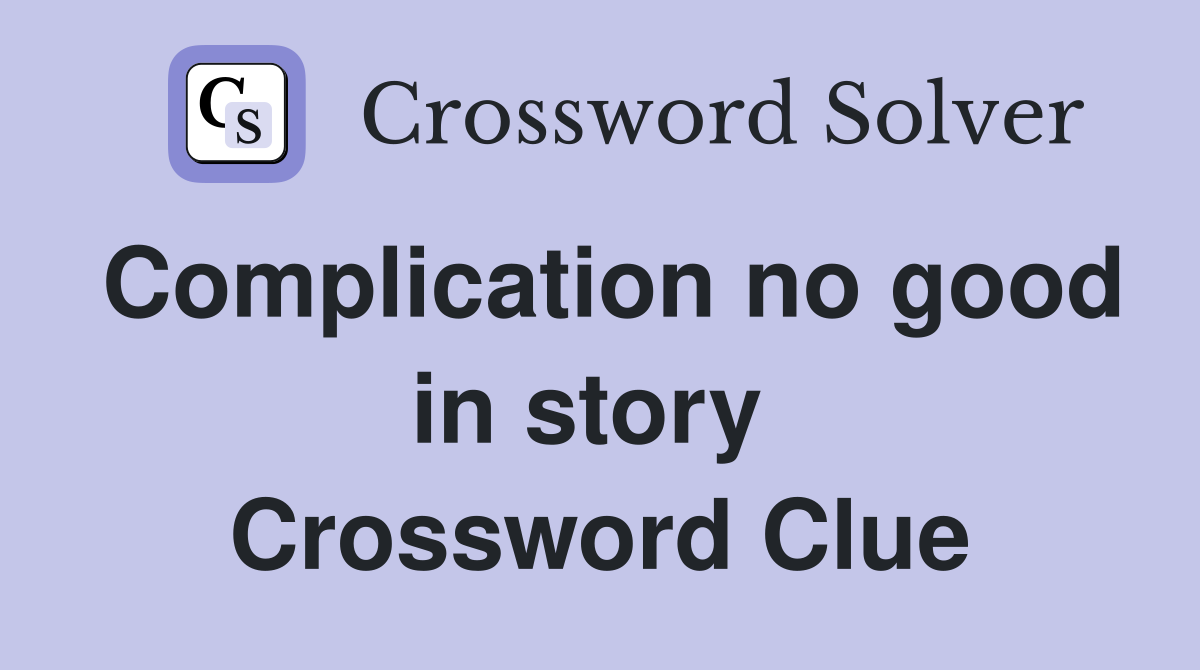 Complication no good in story  Crossword Clue