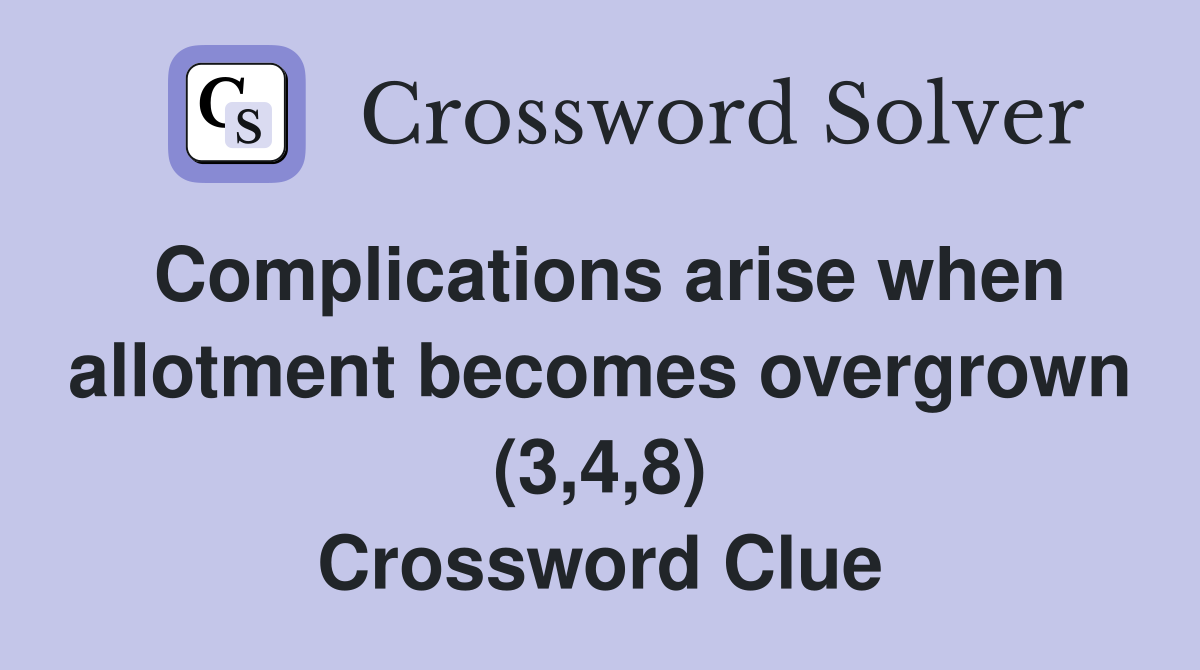 Complications arise when allotment becomes overgrown (3,4,8) Crossword Clue