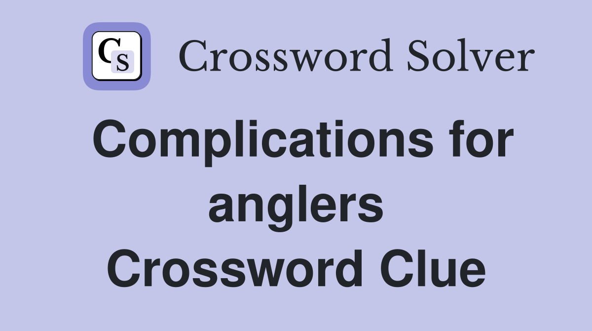 Complications for anglers Crossword Clue