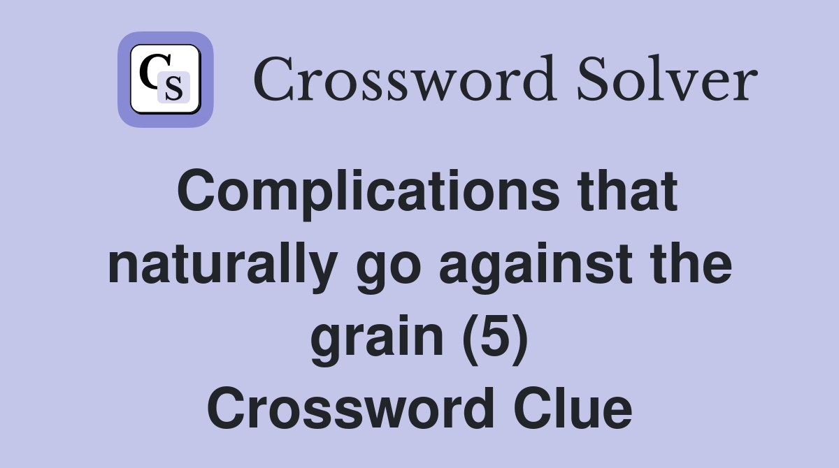 Complications that naturally go against the grain (5) Crossword Clue