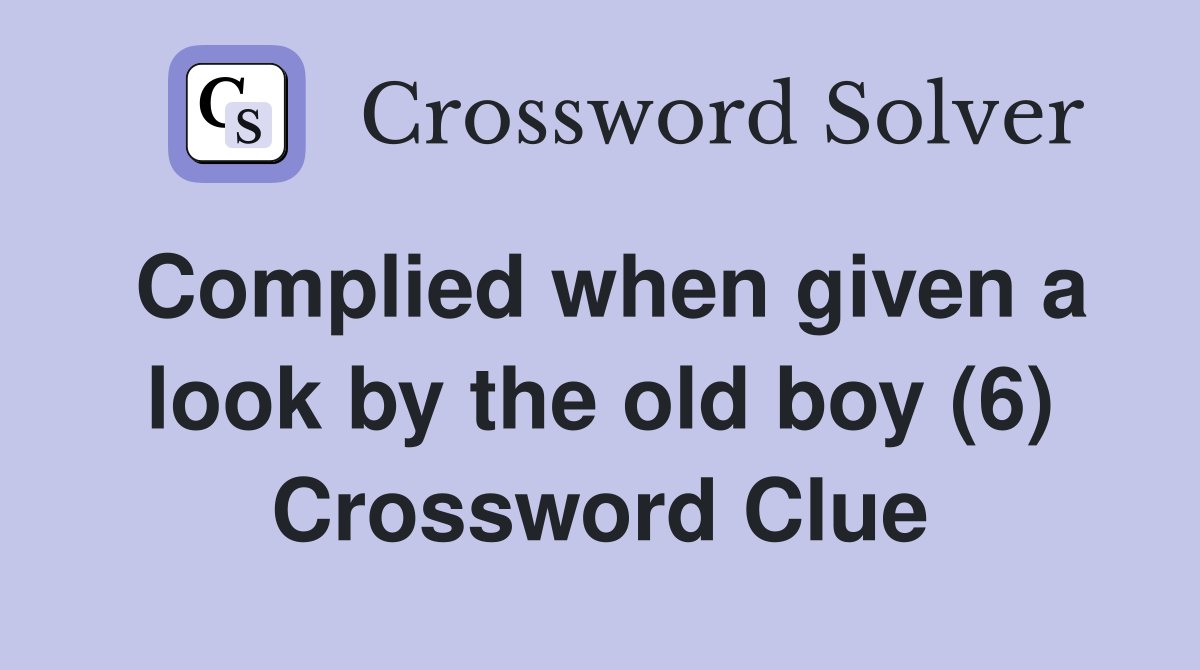 Complied when given a look by the old boy (6) Crossword Clue