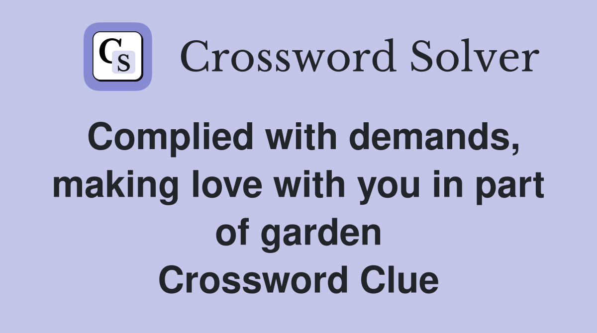 Complied with demands, making love with you in part of garden Crossword Clue