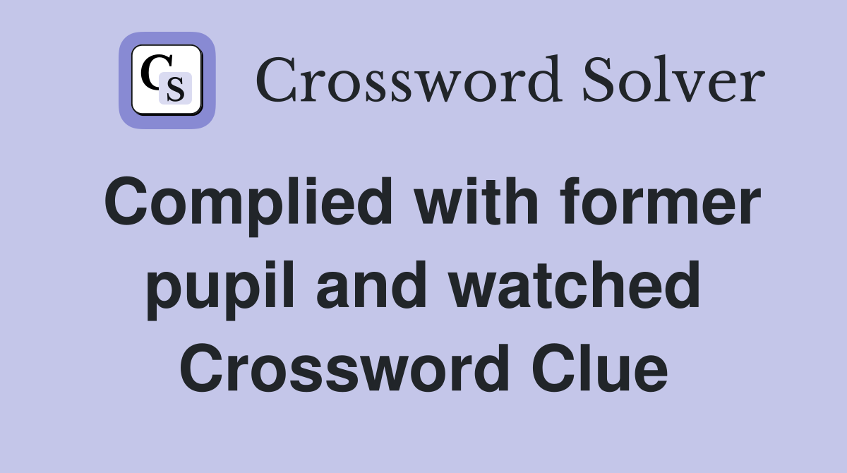 Complied with former pupil and watched Crossword Clue