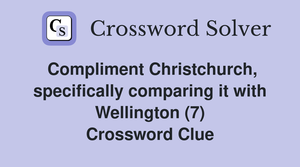 Compliment Christchurch, specifically comparing it with Wellington (7) Crossword Clue