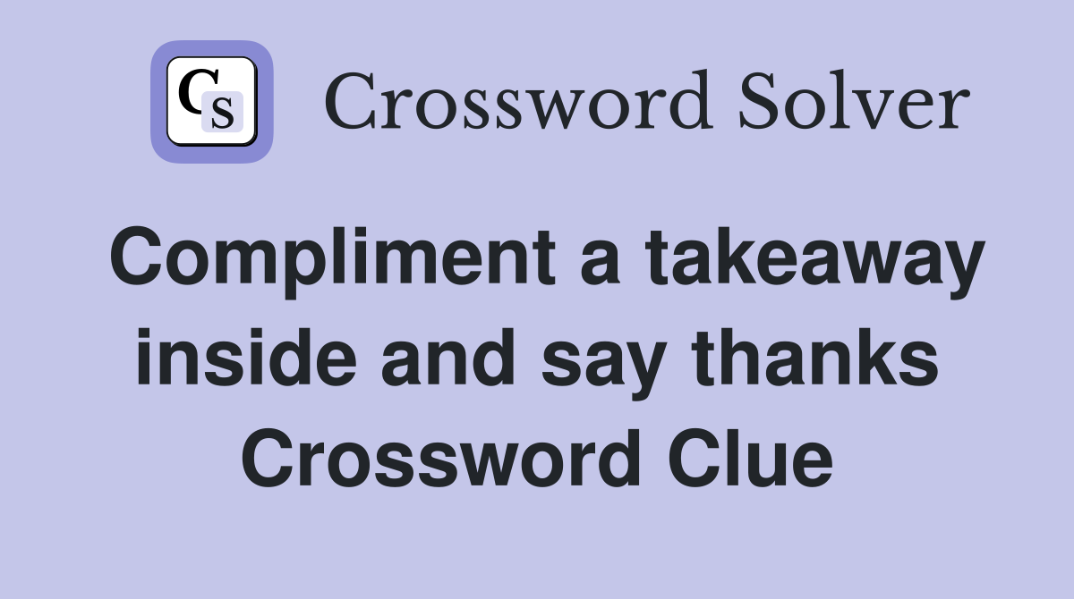 Compliment a takeaway inside and say thanks Crossword Clue