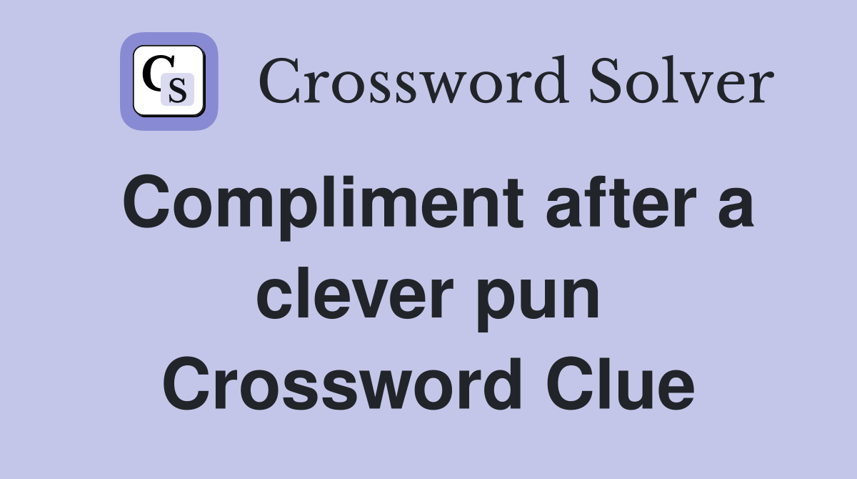 Compliment after a clever pun Crossword Clue