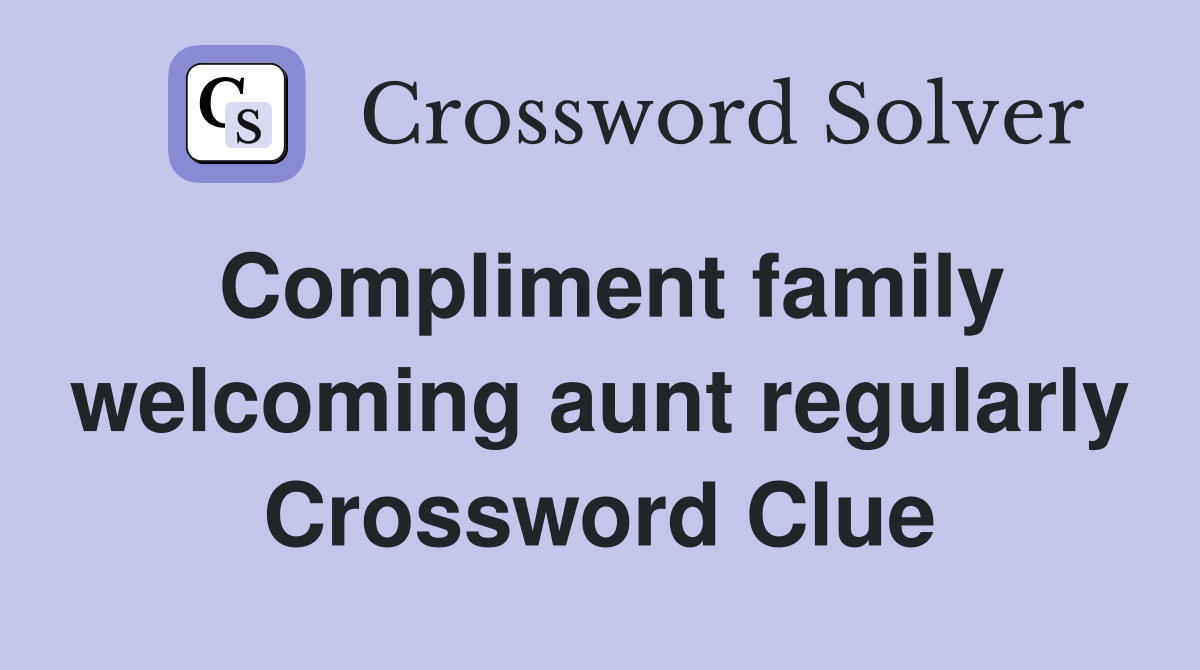 Compliment family welcoming aunt regularly Crossword Clue
