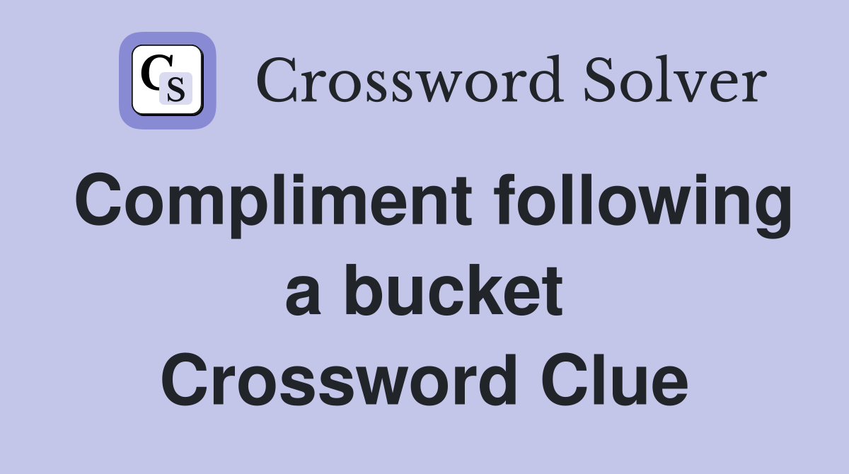 Compliment following a bucket Crossword Clue