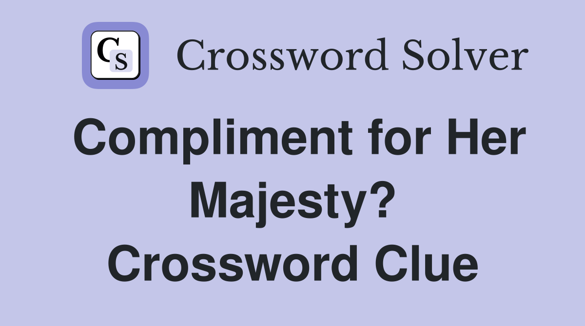 Compliment for Her Majesty? Crossword Clue